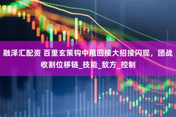 融泽汇配资 百里玄策钩中甩回接大招接闪现，团战收割位移链_技能_敌方_控制