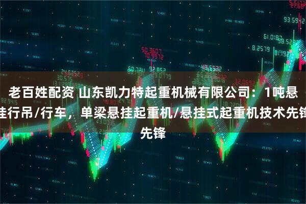 老百姓配资 山东凯力特起重机械有限公司:1吨悬挂行吊/行车,单梁悬挂起重机/悬挂式起重机技术先锋