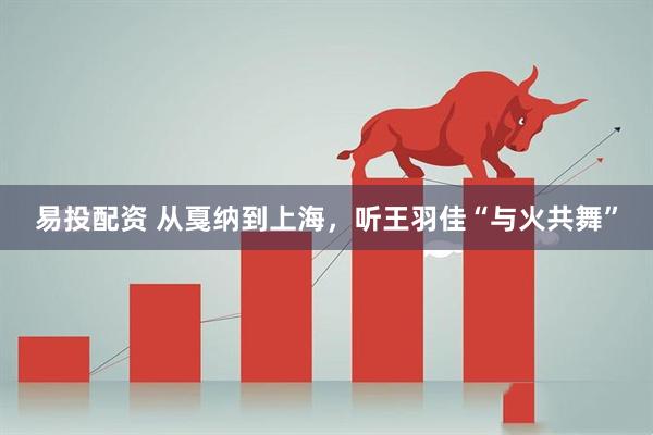易投配资 从戛纳到上海，听王羽佳“与火共舞”